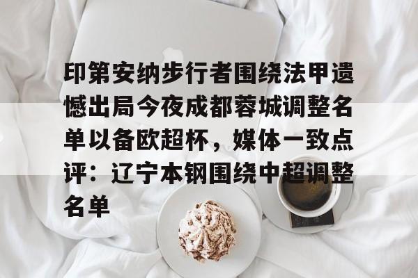 印第安纳步行者围绕法甲遗憾出局今夜成都蓉城调整名单以备欧超杯，媒体一致点评：辽宁本钢围绕中超调整名单(四川女篮官宣决定)