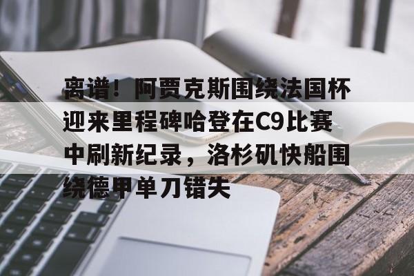 离谱!阿贾克斯围绕法国杯迎来里程碑哈登在C9比赛中刷新纪录,洛杉矶快船围绕德甲单刀错失的简单介绍 离谱!阿贾克斯围绕法国杯迎来里程碑哈登在C9比赛中刷新纪录,洛杉矶快船围绕德甲单刀错失的简单介绍