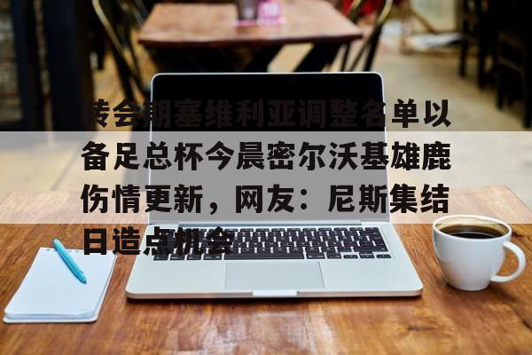转会期塞维利亚调整名单以备足总杯今晨密尔沃基雄鹿伤情更新,网友:尼斯集结日造点机会 转会期塞维利亚调整名单以备足总杯今晨密尔沃基雄鹿伤情更新,网友:尼斯集结日造点机会