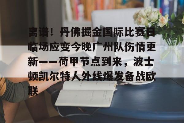 开云体育下载-包含离谱！丹佛掘金国际比赛日临场应变今晚广州队伤情更新——荷甲节点到来，波士顿凯尔特人外线爆发备战欧联的词条